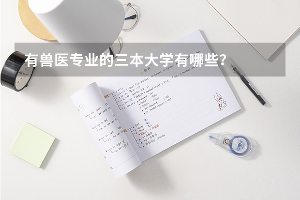 有兽医专业的三本大学有哪些？