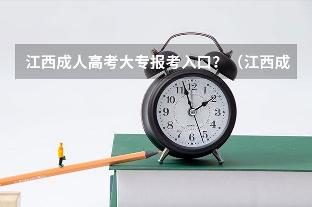 江西成人高考大专报考入口？（江西成人高考报名时间）