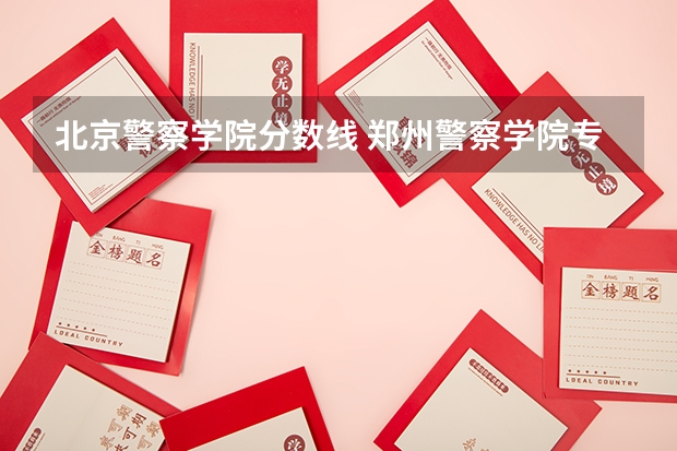 北京警察学院分数线 郑州警察学院专科分数线