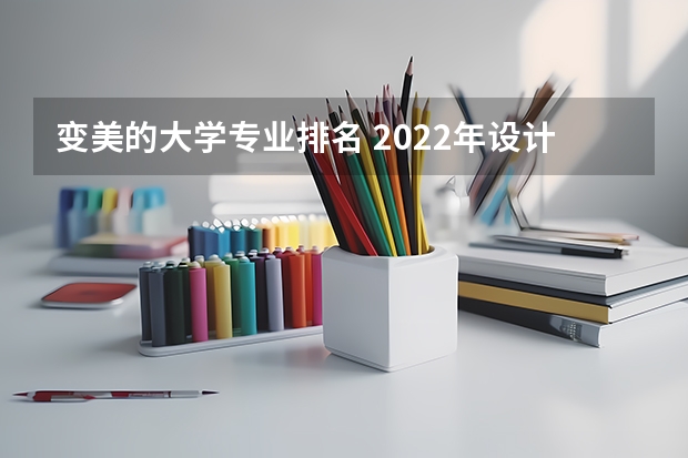 变美的大学专业排名 2022年设计类专业大学排名？