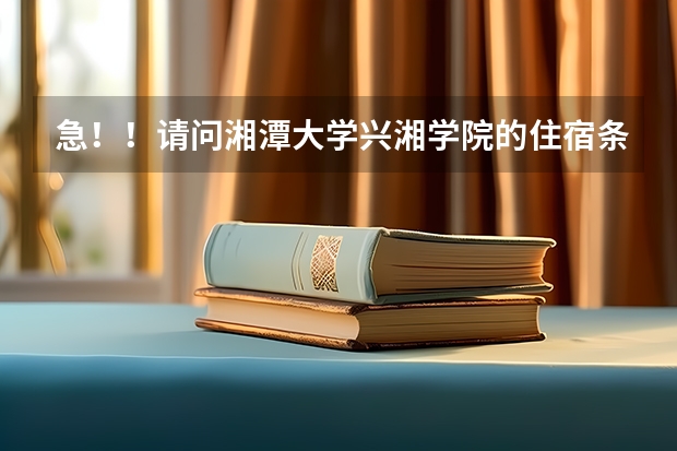 急!!请问湘潭大学兴湘学院的住宿条件如何?