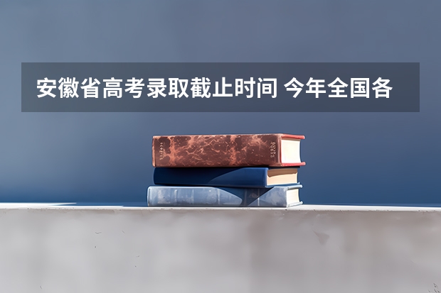 安徽省高考录取截止时间 今年全国各省的高考志愿填报时间是几号？