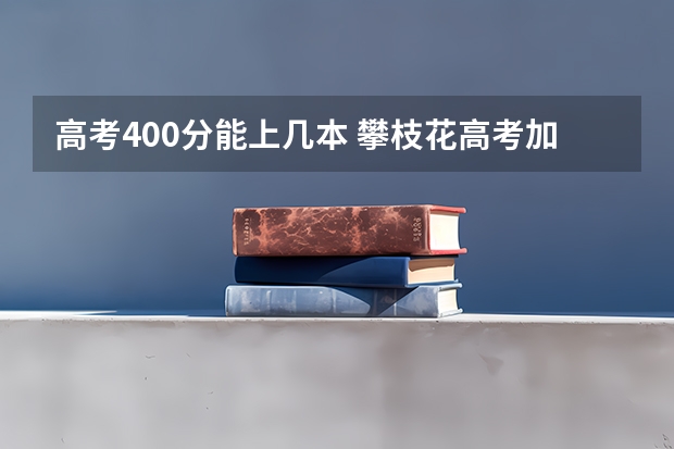 高考400分能上几本 攀枝花高考加分原则
