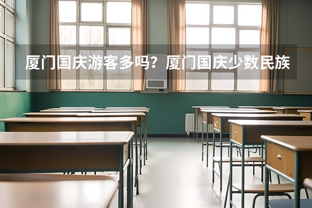 厦门国庆游客多吗?厦门国庆少数民族景点旅游线路推荐