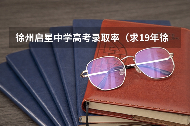 徐州启星中学高考录取率（求19年徐州一中高考录取榜单）