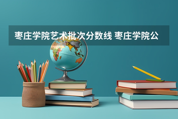 枣庄学院艺术批次分数线 枣庄学院公费师范生分数线