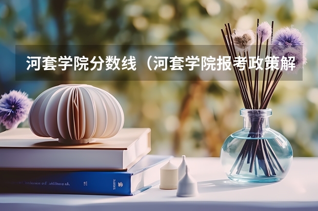 河套学院分数线(河套学院报考政策解读)
