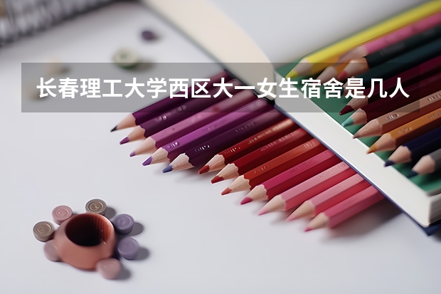 长春理工大学西区大一女生宿舍是几人间啊,分上下铺吗?