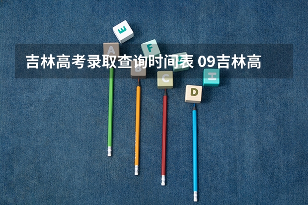吉林高考录取查询时间表 09吉林高校录取时间表