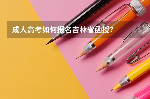 成人高考如何报名吉林省函授？