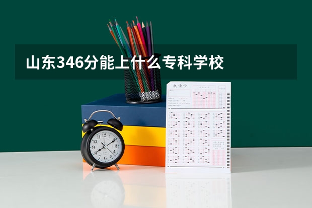山东346分能上什么专科学校