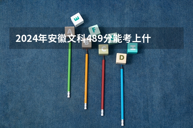 2024年安徽文科489分能考上什么大学?
