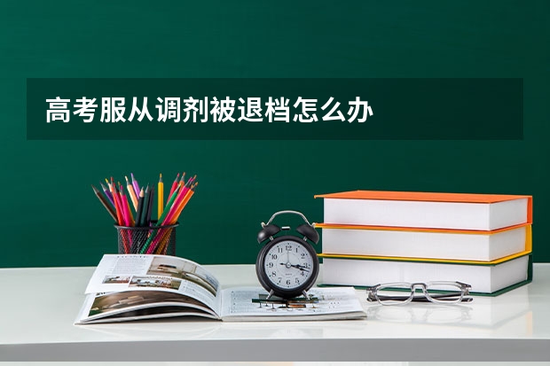 高考服从调剂被退档怎么办