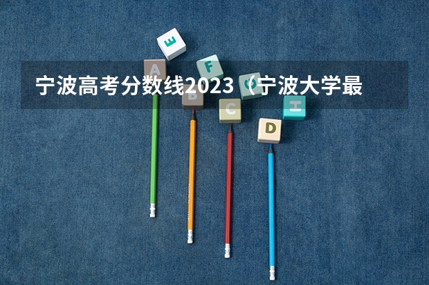 宁波高考分数线2023（宁波大学最低录取分数线2023）