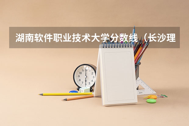 湖南软件职业技术大学分数线（长沙理工专业排名及分数线）