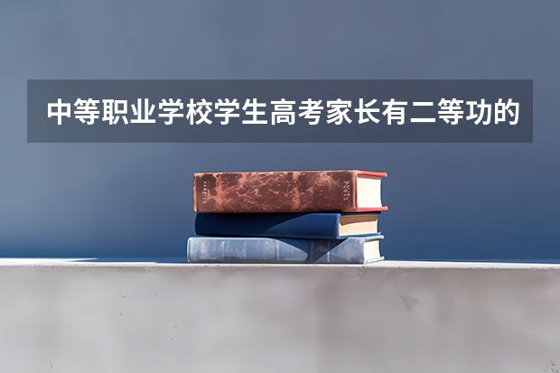 中等职业学校学生高考家长有二等功的有加分吗