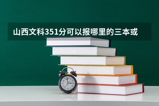 山西文科351分可以报哪里的三本或者大专？