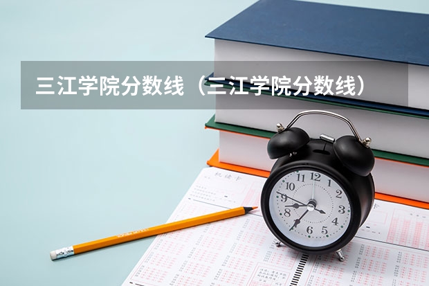三江学院分数线(三江学院分数线)