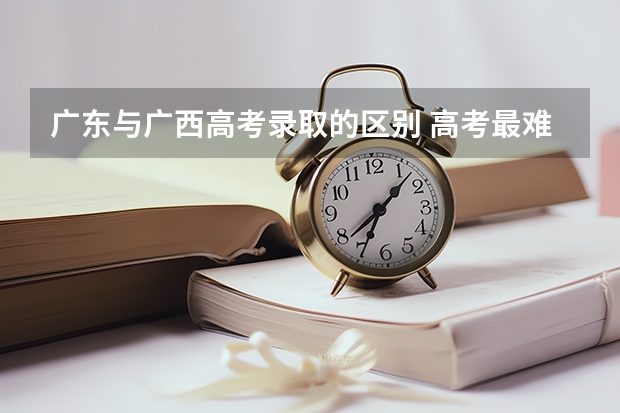 广东与广西高考录取的区别 高考最难的省份排名前十 高考十大吃亏省 高考压力最大的省份