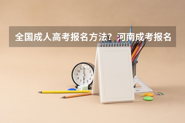 全国成人高考报名方法?河南成考报名入口官网?(新疆自考本科报名时间官网 新疆自考大专报名时间官网?)