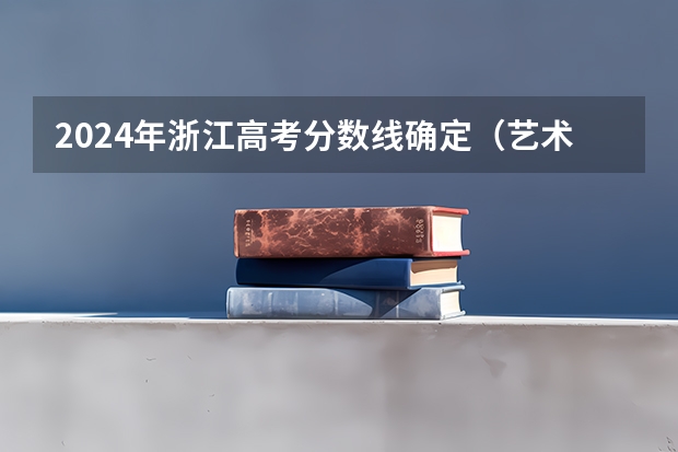 2024年浙江高考分数线确定（艺术高考分数线）