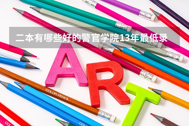 二本有哪些好的警官学院13年最低录取分数线是多少