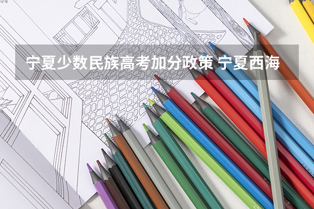 宁夏少数民族高考加分政策 宁夏西海固农村户口学生高考政策,是不是加分?