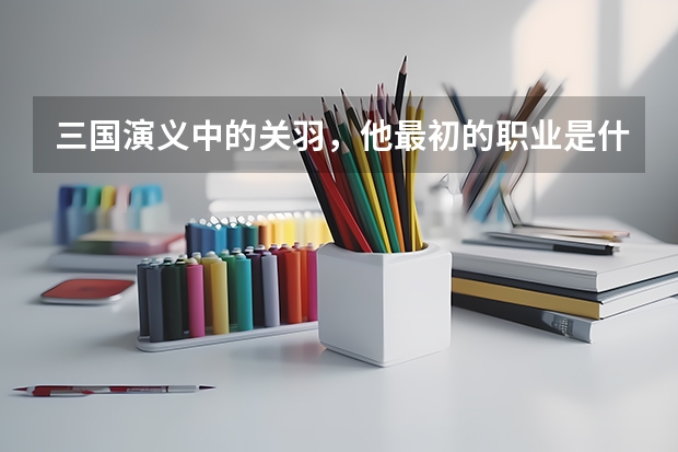 三国演义中的关羽，他最初的职业是什么？