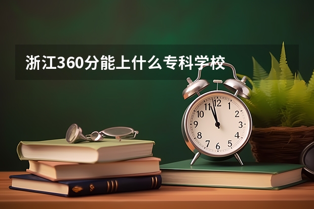 浙江360分能上什么专科学校