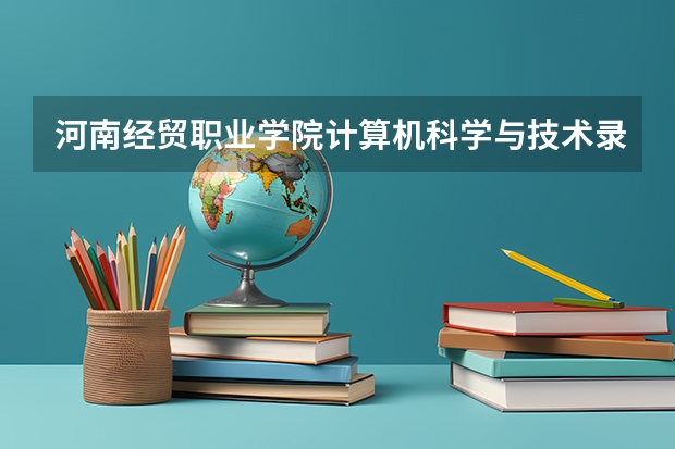 河南经贸职业学院计算机科学与技术录取分数线 河南省美术专业学校排名