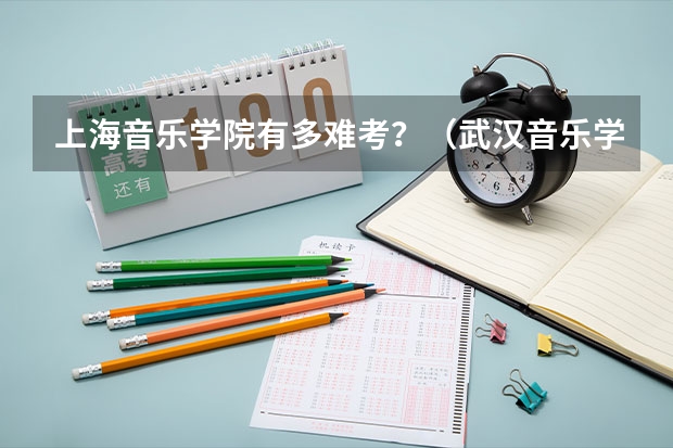 上海音乐学院有多难考？（武汉音乐学院分数线）