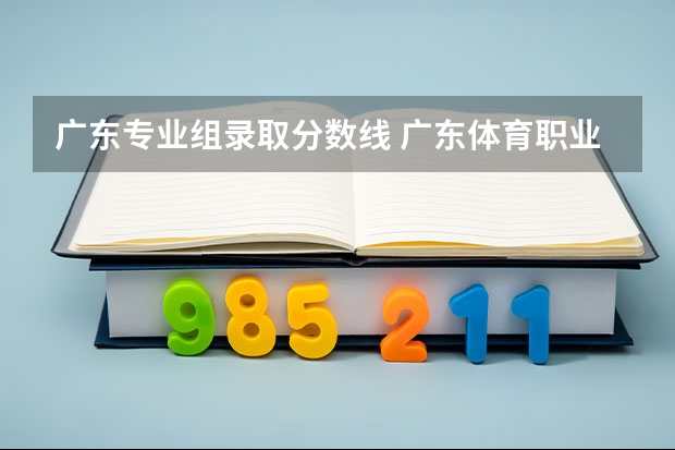 广东专业组录取分数线 广东体育职业技术学院各省最低录取分数线及位次