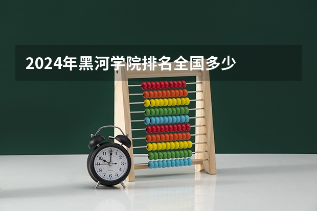 2024年黑河学院排名全国多少
