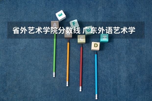 省外艺术学院分数线 广东外语艺术学院的分数线