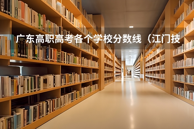 广东高职高考各个学校分数线（江门技师学院分数线）