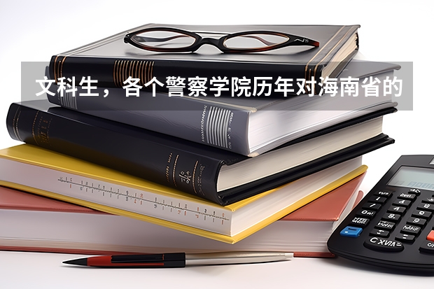 文科生，各个警察学院历年对海南省的录取分数线 南京警察学院2023年招生分数线介绍