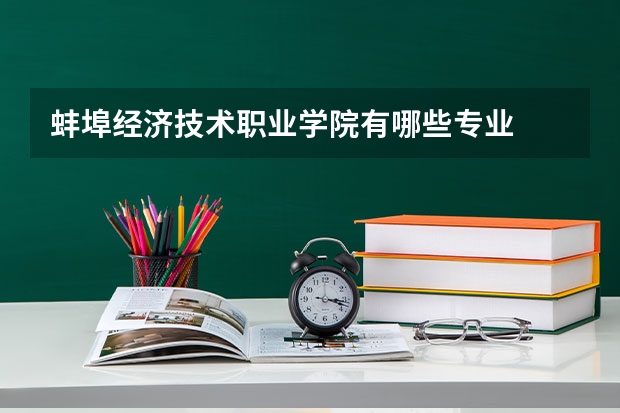 蚌埠经济技术职业学院有哪些专业