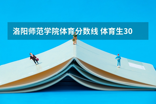 洛阳师范学院体育分数线 体育生300分左右二本大学一览表?