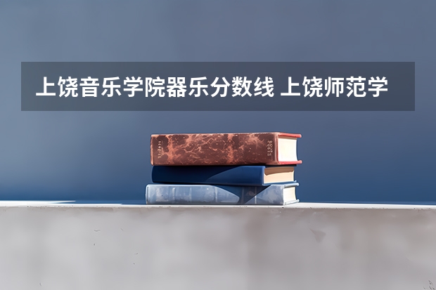 上饶音乐学院器乐分数线 上饶师范学院音乐舞蹈学院其它介绍
