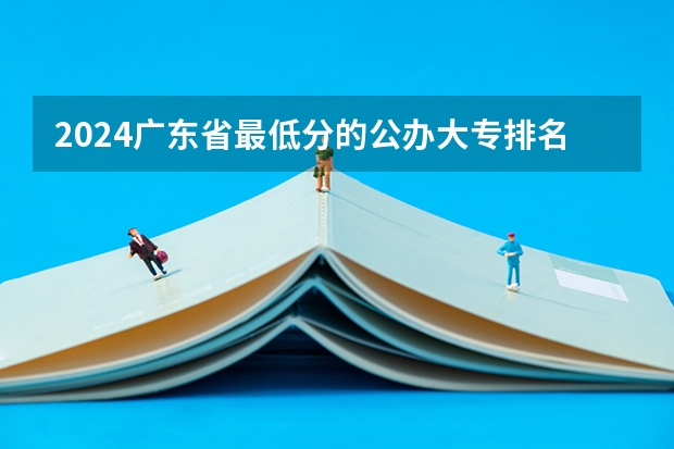 2024广东省最低分的公办大专排名及最低分数线位次 潮汕职业技术学院是公办还是民办大学?