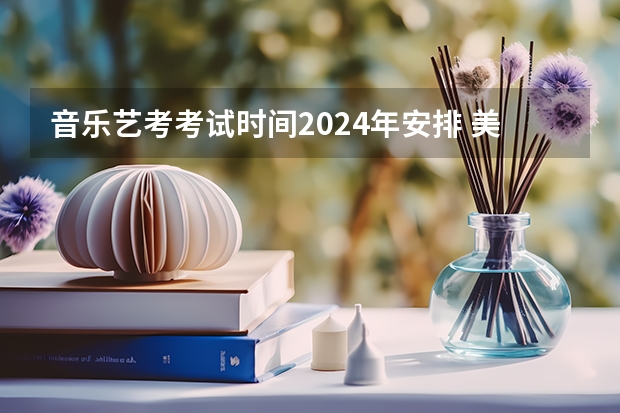 音乐艺考考试时间2024年安排 美术艺考考试的时间