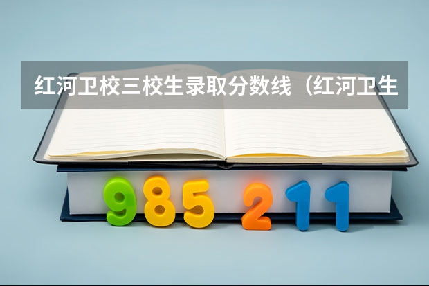 红河卫校三校生录取分数线(红河卫生职业技术学院三校生录取分数线)