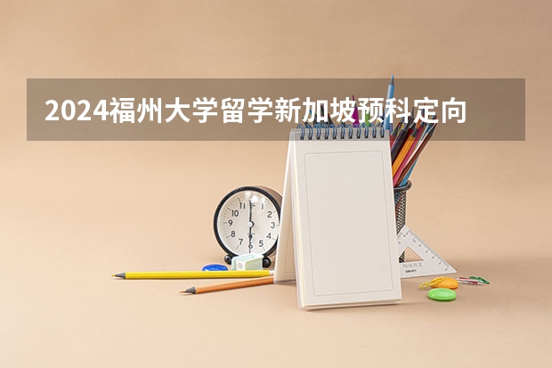 2024福州大学留学新加坡预科定向班分数线高吗