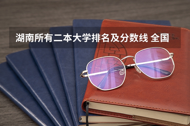 湖南所有二本大学排名及分数线 全国二本大学录取分数线二本最低分数线（多省含文理科）