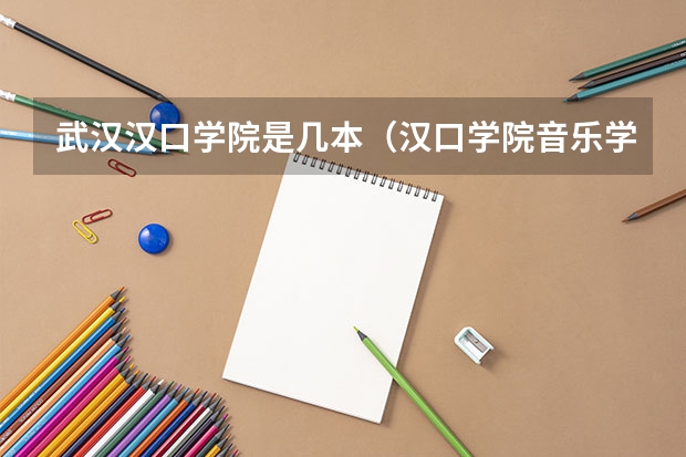 武汉汉口学院是几本（汉口学院音乐学院简介）