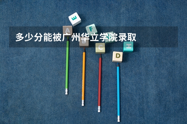 多少分能被广州华立学院录取