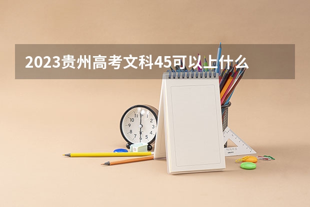 2023贵州高考文科45可以上什么大学