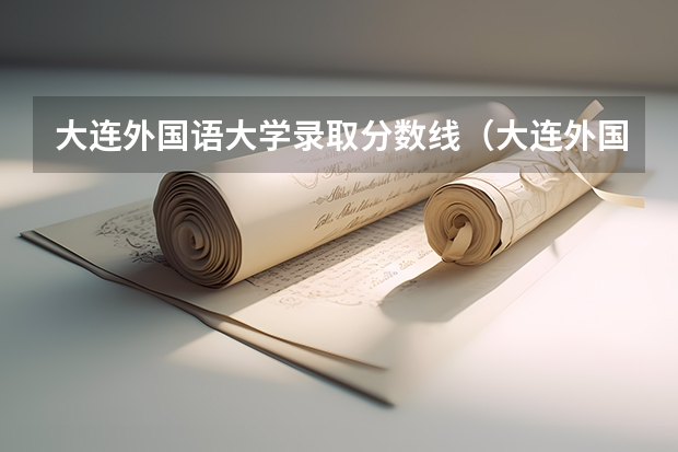 大连外国语大学录取分数线(大连外国语大学投档线)