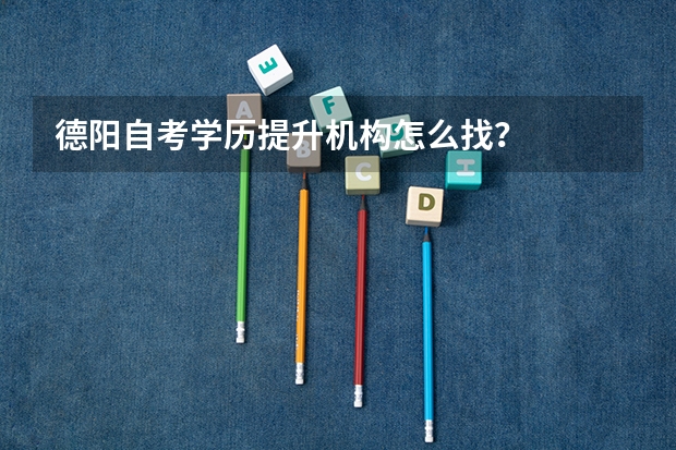 德阳自考学历提升机构怎么找？