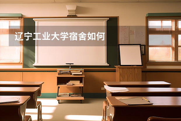 辽宁工业大学宿舍如何